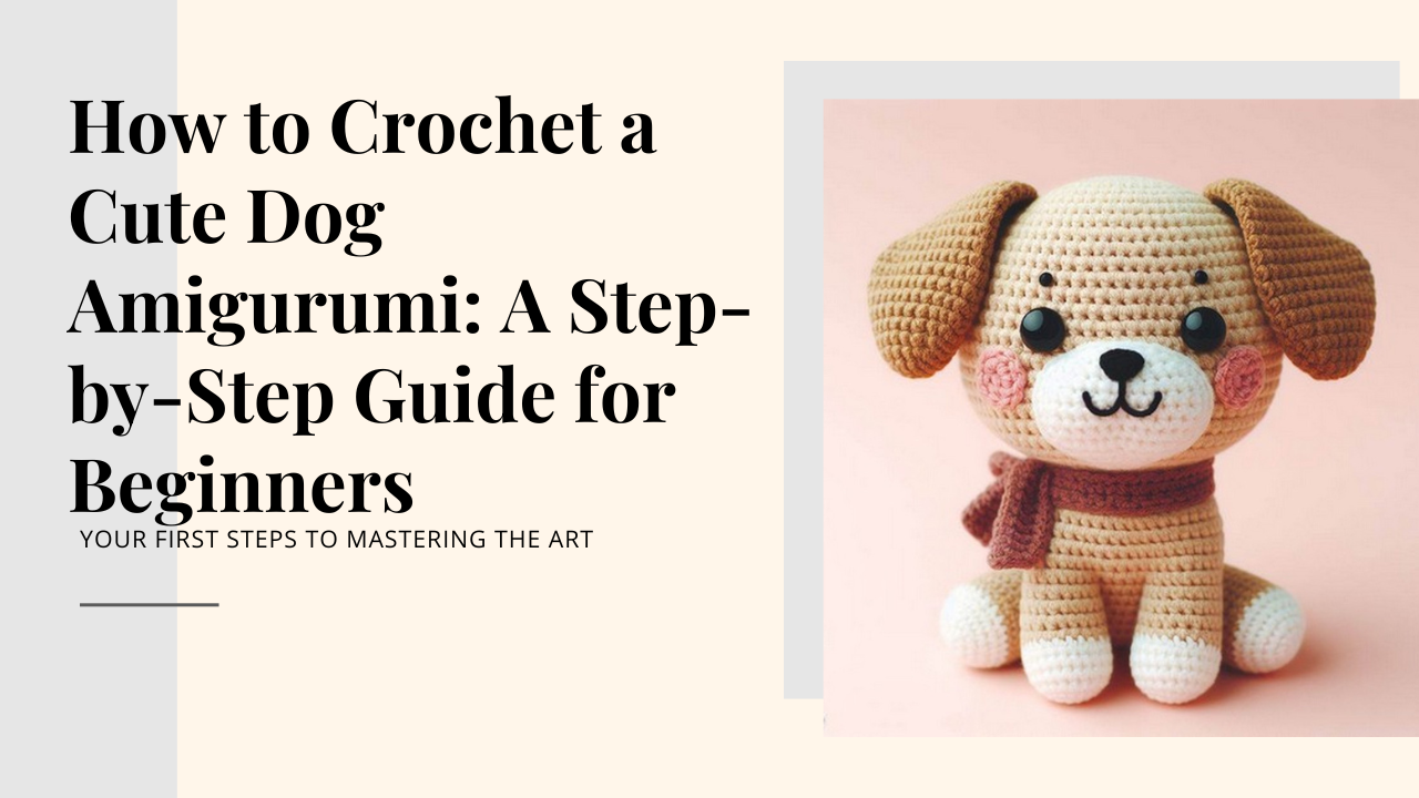 How to Crochet a Cute Dog Amigurumi: A Step-by-Step Guide for Beginners